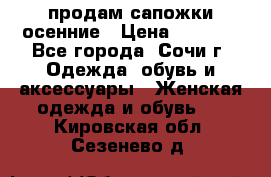 продам сапожки осенние › Цена ­ 1 800 - Все города, Сочи г. Одежда, обувь и аксессуары » Женская одежда и обувь   . Кировская обл.,Сезенево д.